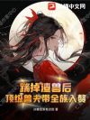 踹掉渣兽后,顶级兽夫带全族入赘